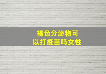 褐色分泌物可以打疫苗吗女性