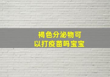 褐色分泌物可以打疫苗吗宝宝