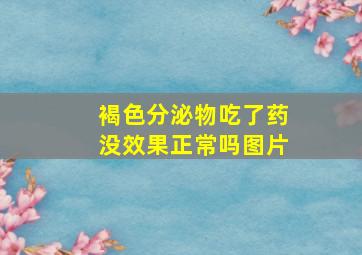 褐色分泌物吃了药没效果正常吗图片