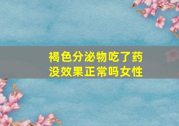 褐色分泌物吃了药没效果正常吗女性