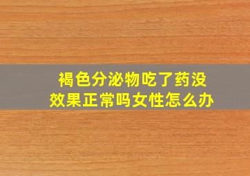 褐色分泌物吃了药没效果正常吗女性怎么办