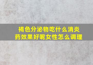 褐色分泌物吃什么消炎药效果好呢女性怎么调理