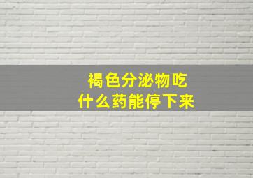 褐色分泌物吃什么药能停下来