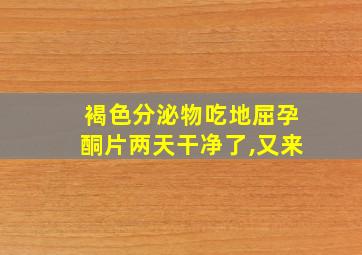 褐色分泌物吃地屈孕酮片两天干净了,又来