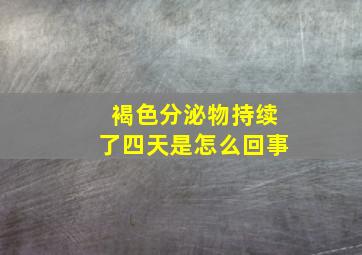 褐色分泌物持续了四天是怎么回事