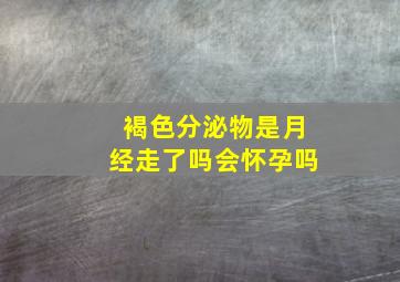 褐色分泌物是月经走了吗会怀孕吗