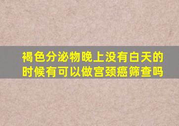 褐色分泌物晚上没有白天的时候有可以做宫颈癌筛查吗