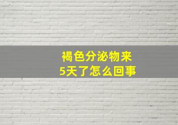 褐色分泌物来5天了怎么回事