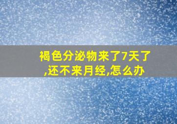 褐色分泌物来了7天了,还不来月经,怎么办