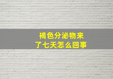 褐色分泌物来了七天怎么回事