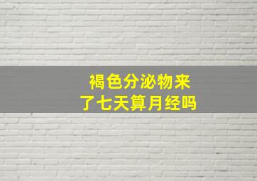 褐色分泌物来了七天算月经吗