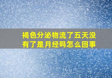 褐色分泌物流了五天没有了是月经吗怎么回事