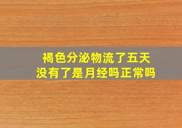 褐色分泌物流了五天没有了是月经吗正常吗