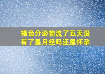 褐色分泌物流了五天没有了是月经吗还是怀孕