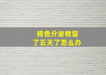 褐色分泌物留了五天了怎么办