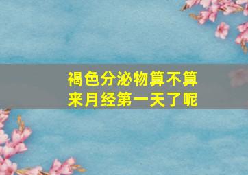 褐色分泌物算不算来月经第一天了呢