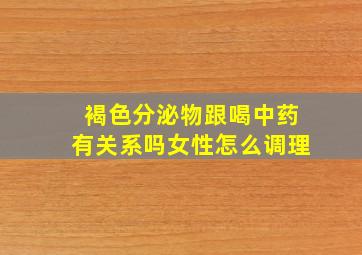 褐色分泌物跟喝中药有关系吗女性怎么调理