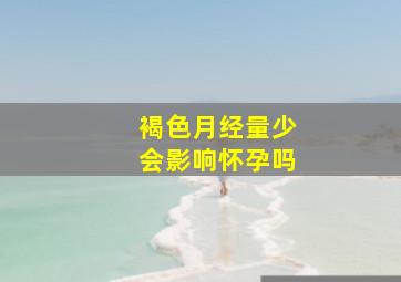 褐色月经量少会影响怀孕吗