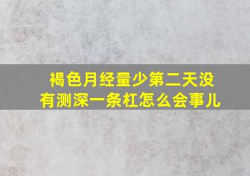 褐色月经量少第二天没有测深一条杠怎么会事儿