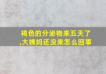 褐色的分泌物来五天了,大姨妈还没来怎么回事