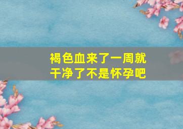 褐色血来了一周就干净了不是怀孕吧