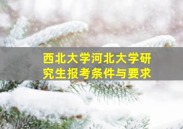 西北大学河北大学研究生报考条件与要求