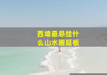 西墙最忌挂什么山水画延板