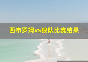 西布罗姆vs狼队比赛结果