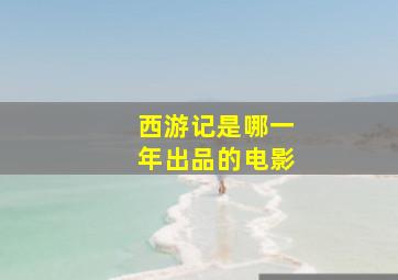 西游记是哪一年出品的电影