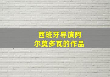 西班牙导演阿尔莫多瓦的作品