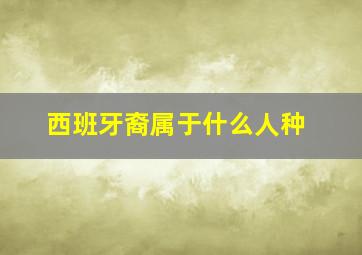 西班牙裔属于什么人种