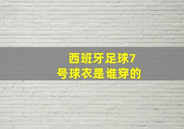 西班牙足球7号球衣是谁穿的