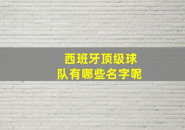 西班牙顶级球队有哪些名字呢