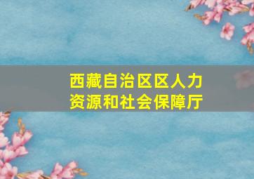 西藏自治区区人力资源和社会保障厅