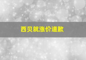 西贝就涨价道歉