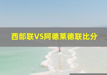 西部联VS阿德莱德联比分