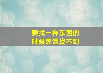 要找一样东西的时候死活找不到