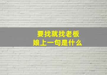 要找就找老板娘上一句是什么