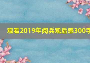 观看2019年阅兵观后感300字