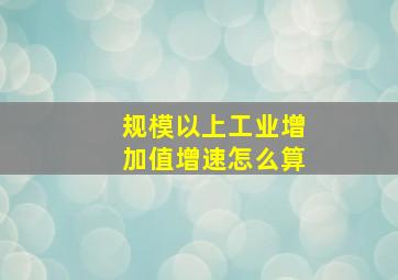 规模以上工业增加值增速怎么算