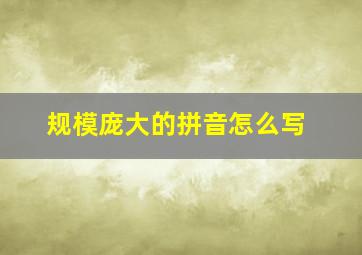 规模庞大的拼音怎么写