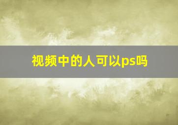 视频中的人可以ps吗