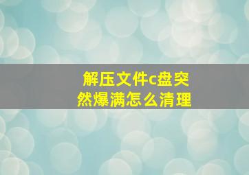 解压文件c盘突然爆满怎么清理