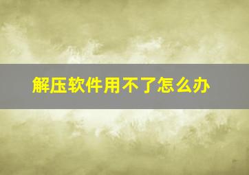 解压软件用不了怎么办