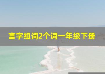 言字组词2个词一年级下册