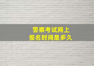 警察考试网上报名时间是多久