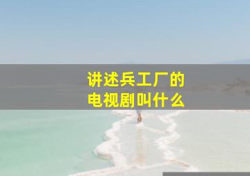 讲述兵工厂的电视剧叫什么