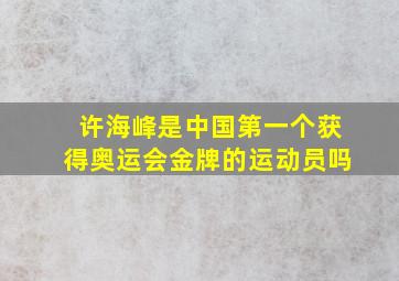 许海峰是中国第一个获得奥运会金牌的运动员吗