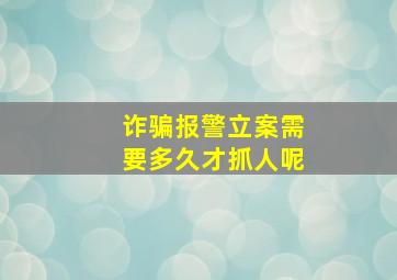 诈骗报警立案需要多久才抓人呢