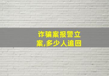 诈骗案报警立案,多少人追回